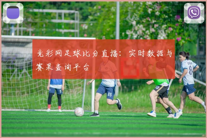 竞彩网足球比分直播：实时数据与赛果查询平台