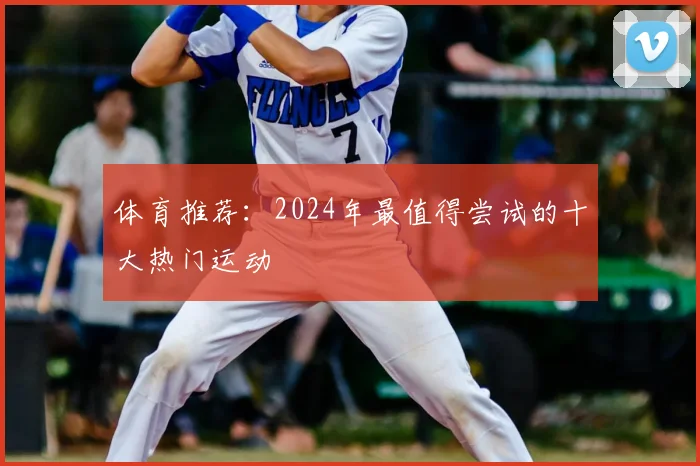 体育推荐：2024年最值得尝试的十大热门运动