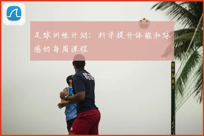 足球训练计划：科学提升体能和球感的每周课程