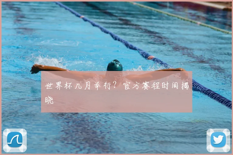 世界杯几月举行？官方赛程时间揭晓