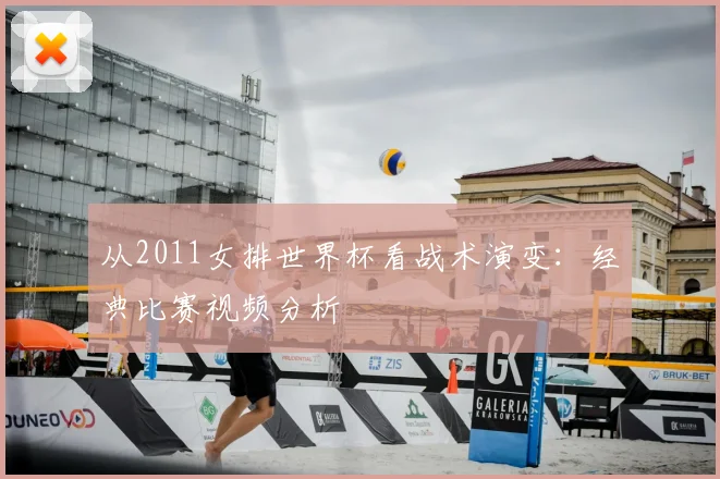 从2011女排世界杯看战术演变：经典比赛视频分析