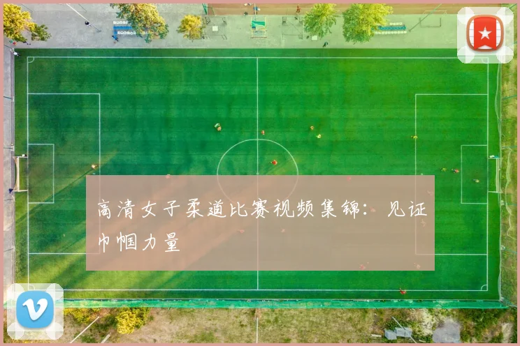 高清女子柔道比赛视频集锦：见证巾帼力量