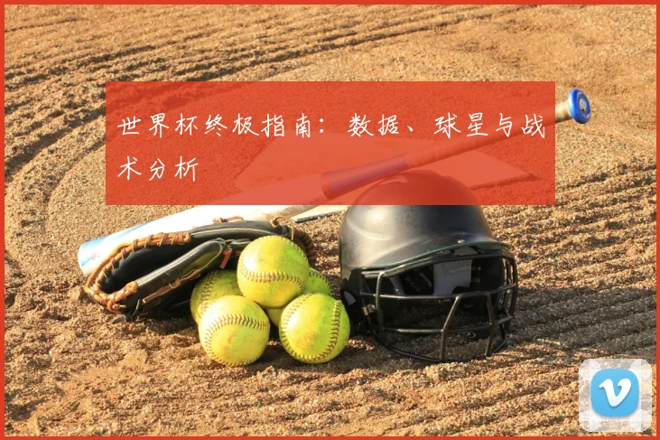 世界杯终极指南：数据、球星与战术分析