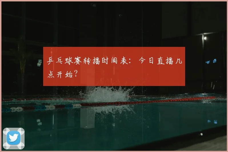 乒乓球赛转播时间表:今日直播几点开始?