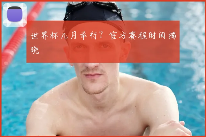 世界杯几月举行？官方赛程时间揭晓