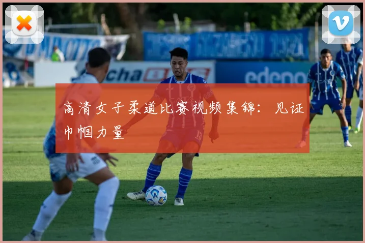 高清女子柔道比赛视频集锦：见证巾帼力量