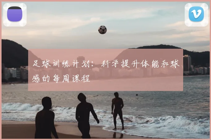 足球训练计划：科学提升体能和球感的每周课程